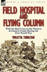 Field Hospital and Flying Column: With the Red Cross on the Western & Eastern Fronts During the First World War