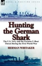 Hunting the German Shark: the U.S. Navy and the German U-Boat Threat During the First World War
