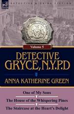 Detective Gryce, N. Y. P. D.: Volume: 5-One of My Sons, the House of the Whispering Pines and the Staircase at the Heart's Delight