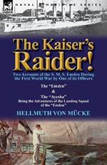 The Kaiser's Raider! Two Accounts of the S. M. S. Emden During the First World War by One of Its Officers: The Emden & the Ayesha Being the Advent