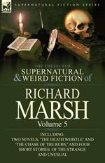 The Collected Supernatural and Weird Fiction of Richard Marsh: Volume 5-Including Two Novels, 'The Death Whistle' and 'The Chase of the Ruby, ' and Fo