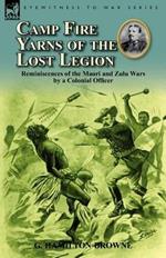 Camp Fire Yarns of the Lost Legion: Reminiscences of the Maori and Zulu Wars by a Colonial Officer