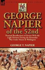 George Napier of the 52nd: Personal Recollections of Service with the Light Division During the Peninsular War Under Moore & Wellington