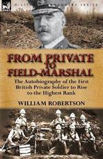 From Private to Field-Marshal: The Autobiography of the First British Private Soldier to Rise to the Highest Rank