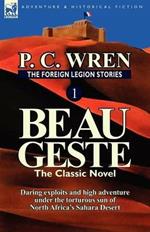 The Foreign Legion Stories 1: Beau Geste: Daring Exploits and High Adventure Under the Torturous Sun of North Africa's Sahara Desert