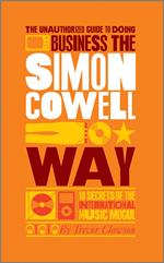 The Unauthorized Guide to Doing Business the Simon Cowell Way