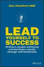Lead Yourself to Success: Ordinary People Achieving Extraordinary Results Through Self-leadership