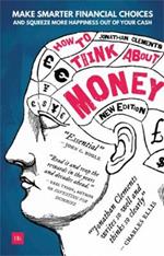 How to Think About Money: Make smarter financial choices and squeeze more happiness out of your cash