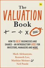 The Valuation Book: How to value businesses and shares - an introductory guide for investors, managers and more