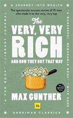 The Very, Very Rich and How They Got That Way: The spectacular success stories of 15 men who made it to the very very top