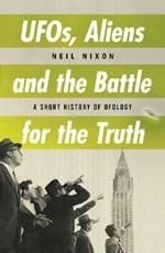 UFOs, Aliens and the Battle for the Truth: A Short History of UFOlogy