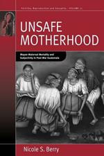 Unsafe Motherhood: Mayan Maternal Mortality and Subjectivity in Post-War Guatemala