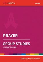 Holy Habits Group Studies: Prayer: Leader's Guide