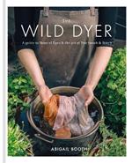 The Wild Dyer: A guide to natural dyes & the art of patchwork & stitch