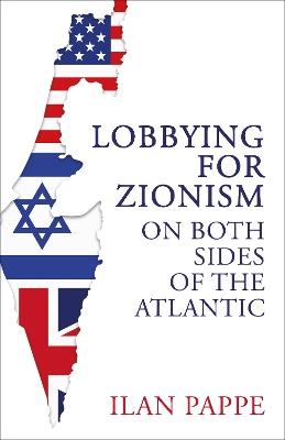 Lobbying for Zionism on Both Sides of the Atlantic - Ilan Pappe - cover