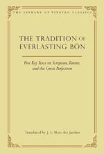 The Tradition of Everlasting Bon: Five Key Texts on Scripture, Tantra, and the Great Perfection