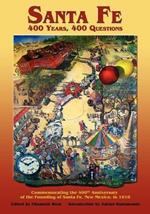 Santa Fe: 400 Years, 400 Questions: Commemorating the 400th Anniversary of the Founding of Santa Fe, New Mexico, in 1610