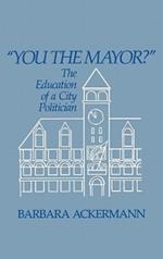 You the Mayor?: The Education of a City Politician