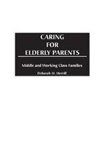 Caring for Elderly Parents: Juggling Work, Family, and Caregiving in Middle and Working Class Families