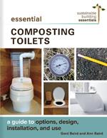 Essential Composting Toilets: A Guide to Options, Design, Installation, and Use