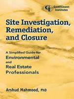 Site Investigation, Remediation, and Closure: A Simplified Guide for Environmental and Real Estate Professionals