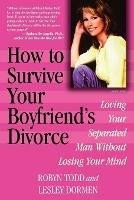 How to Survive Your Boyfriend's Divorce: Loving Your Separated Man without Losing Your Mind