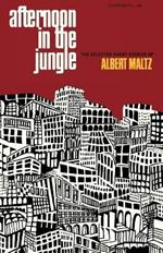 Afternoon in the Jungle: The Selected Short Stories of Albert Maltz