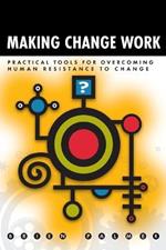 Making Change Work: Practical Tools for Overcoming Human Resistance to Change