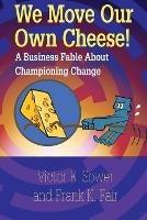 We Move Our Own Cheese!: A Business Fable About Championing Change