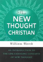 The New Thought Christian: An Introduction to the Life-Changing Concepts of New Thought