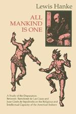 All Mankind is One: A Study of the Disputation Between Bartolome de Las Casas and Juan Gines de Sepulveda in 1550 on the Intellectual and Religious Capacity of the Americ