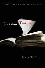 Scripture Twisting – 20 Ways the Cults Misread the Bible