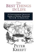 The Best Things in Life – A Contemporary Socrates Looks at Power, Pleasure, Truth the Good Life