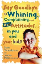 Say Goodbye to Whining: Say Goodbye to Whining: Complaining and Bad Attitudes...In you and your Kids!