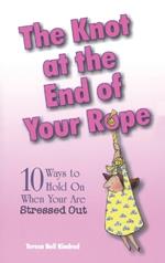 The Knot at the End of Your Rope: 10 Ways to Hold on When You Are Stressed Out