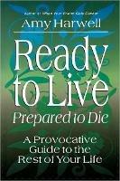 Ready to Live Prepared to Die: A Provocative Guide to the Rest of your Life