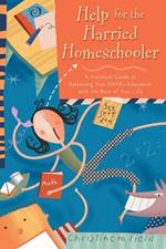 Help for the Harried Homeschooler: Help for the Harried Homeschooler: A Practical Guide to Balancing your Child's Education with the Rest of your Life