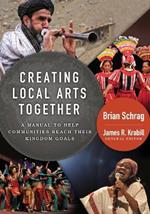 Creating Local Arts Together: A Manual to Help Communities Reach Their Kingdom Goals