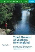 Trout Streams of Southern New England: An Angler's Guide to the Watersheds of Connecticut, Rhode Island, and Massachusetts