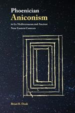 Phoenician Aniconism in Its Mediterranean and Ancient Near Eastern Contexts