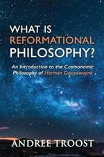 What Is Reformational Philosophy?: An Introduction to the Cosmonomic Philosophy of Herman Dooyeweerd