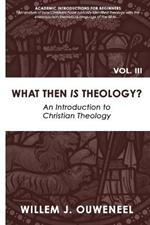 What then Is Theology?: An Introduction to Christian Theology