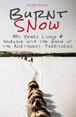 Burnt Snow (Black & White): My Years Living & Working with the Dene of the Northwest Territories