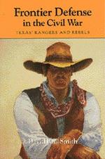 Frontier Defense in the Civil War : Texas' Rangers and Rebels