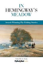 In Hemingway's Meadow: Award-Winning Fly-Fishing Stories, Vol. 1