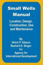 Small Wells Manual: Location, Design, Construction, Use and Maintenance