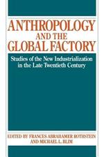 Anthropology and the Global Factory: Studies of the New Industrialization in the Late Twentieth Century