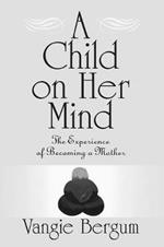 A Child on Her Mind: The Experience of Becoming a Mother