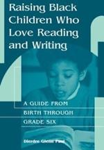 Raising Black Children Who Love Reading and Writing:: A Guide from Birth Through Grade Six