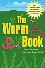 The Worm Book: The Complete Guide to Gardening and Composting with Worms